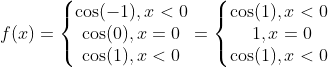 f(x)=\left\{\begin{matrix} \cos(-1), x<0\\ \cos(0), x=0 \\\cos(1), x<0 \end{matrix}\right.=\left\{\begin{matrix} \cos(1), x<0\\ \1, x=0 \\\cos(1), x<0 \end{matrix}\right.